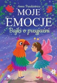 Bajki o przyjaźni. Moje emocje. Autor: Paszkiewicz Anna. ZdrowePodejscie.pl Okładka książki Bajki o przyjaźni. Moje emocje