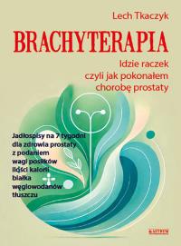 Okładka książki Brachyterapia. Idzie raczek, czyli jak pokonałem..