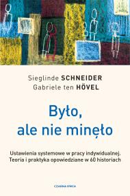 Okładka książki Było, ale nie minęło. Ustawienia systemowe w pracy indywidualnej. Teoria i praktyka opowiedziane w 60 historiach