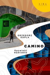 Camino. Opowieść wędrowna. Autor: Grzegorz Kapla. ZdrowePodejscie.pl Okładka książki Camino. Opowieść wędrowna