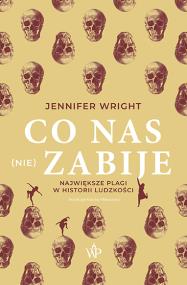 Co nas (nie) zabije. Największe plagi w historii ludzkości. Autor: Jennifer Wright. ZdrowePodejscie.pl Okładka książki Co nas (nie) zabije. Największe plagi w historii ludzkości
