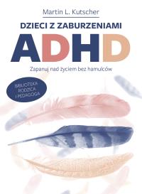 Okładka książki Dzieci z zaburzeniami ADHD. Zapanuj nad życiem bez hamulców