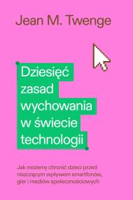 Okładka książki Dziesięć zasad wychowania w świecie technologii. Jak możemy chronić swoje dzieci przed niszczącym wpływem smartfonów, gier i mediów społecznościowych