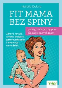 Okładka książki Fit Mama bez spiny - prosty, holistyczny plan dla zabieganych mam.  Zdrowe nawyki, szybkie przepisy, gotowe jadłospisy i motywacja na co dzień