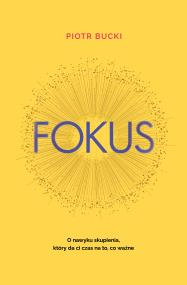 Fokus. O nawyku skupienia, który da ci czas na to, co ważne. Autor: Piotr Bucki. ZdrowePodejscie.pl Okładka książki Fokus. O nawyku skupienia, który da ci czas na to, co ważne