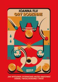 Gry rodzinne. Jak myślenie systemowe może uratować ciebie, twoją rodzinę i świat. Autor: Joanna Flis. ZdrowePodejscie.pl Okładka książki Gry rodzinne. Jak myślenie systemowe może uratować ciebie, twoją rodzinę i świat