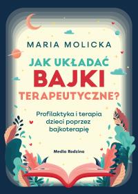 Okładka książki Jak układać bajki terapeutyczne? Profilaktyka i terapia dzieci poprzez bajkoterapię