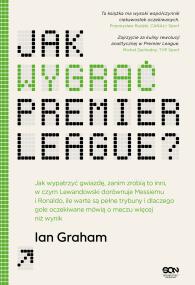 Okładka książki Jak wygrać Premier League? Jak wypatrzyć gwiazdę, zanim zrobią to inni, w czym Lewandowski dorównuje Messiemu i Ronaldo, ile warte są pełne trybuny i dlaczego gole oczekiwane mówią o meczu wi
