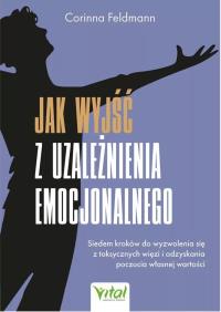Okładka książki Jak wyjść z uzależnienia emocjonalnego. Siedem kroków do wyzwolenia się z toksycznych więzi i odzyskania poczucia własnej wartości