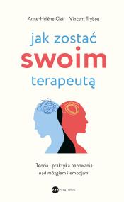 Jak zostać swoim terapeutą (wyd.3). Autor: Clair Anne-Helene, Trybou Vincent. ZdrowePodejscie.pl Okładka książki Jak zostać swoim terapeutą (wyd.3)