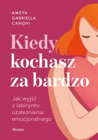 Okładka książki Kiedy kochasz za bardzo. Jak wyjść z labiryntu zależności emocjonalnej