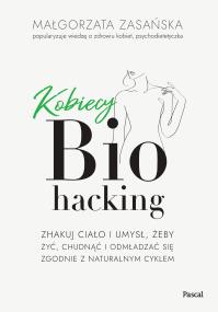 Kobiecy biohacking. Zhakuj ciało i umysł, żeby żyć, chudnąć i odmładzać się zgodnie z naturalnym cyklem. Autor: Zasańska Małgorzata. ZdrowePodejscie.pl Okładka książki Kobiecy biohacking. Zhakuj ciało i umysł, żeby żyć, chudnąć i odmładzać się zgodnie z naturalnym cyklem