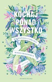 Kochaj ponad wszystko. Autor: Roman Groszewski SJ. ZdrowePodejscie.pl Okładka książki Kochaj ponad wszystko