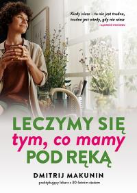 Leczymy się tym, co mamy pod ręką. Autor: Makunin Dmitrij. ZdrowePodejscie.pl Okładka książki Leczymy się tym, co mamy pod ręką