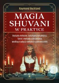 Magia shuvani w praktyce. Rytuały miłosne, talizmany witalności, Tarot i metody uzdrawiania według tradycji romskich uzdrowicielek. Autor: Raymond Buckland. ZdrowePodejscie.pl Okładka książki Magia shuvani w praktyce. Rytuały miłosne, talizmany witalności, Tarot i metody uzdrawiania według tradycji romskich uzdrowicielek