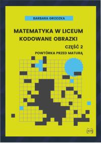 Okładka książki Matematyka w liceum Kodowane obrazki część 2 Powtórka przed maturą