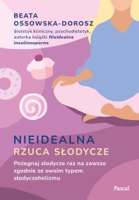 Nieidealna rzuca słodycze. Pożegnaj słodycze raz na zawsze zgodnie ze swoim typem słodyczoholizmu. Autor: Ossowska-Dorosz Beata. ZdrowePodejscie.pl Okładka książki Nieidealna rzuca słodycze. Pożegnaj słodycze raz na zawsze zgodnie ze swoim typem słodyczoholizmu