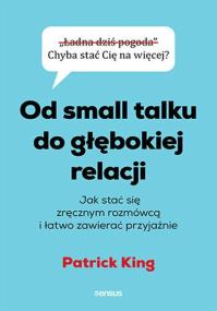 Od small talku do głębokiej relacji. Jak stać. Autor: King Patrick. ZdrowePodejscie.pl Okładka książki Od small talku do głębokiej relacji. Jak stać