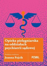 Opieka pielęgniarska na oddziałach psychiatrii sądowej. Autor: Fojcik Joanna. ZdrowePodejscie.pl Okładka książki Opieka pielęgniarska na oddziałach psychiatrii sądowej