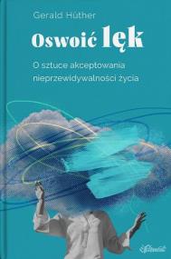 Okładka książki Oswoić lęk. O sztuce akceptowania nieprzewidywalności życia
