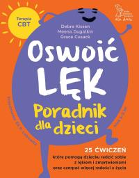 Oswoić lęk. Poradnik dla dzieci 25 ćwiczeń inspirowanych terapią CBT, które pomogą dziecku radzić sobie z lękiem i zmartwienia oraz czerpać więcej radości z życia. Autor: Kissen Debra, Cusack Grace, Dugatkin Meena. ZdrowePodejscie.pl Okładka książki Oswoić lęk. Poradnik dla dzieci 25 ćwiczeń inspirowanych terapią CBT, które pomogą dziecku radzić sobie z lękiem i zmartwienia oraz czerpać więcej radości z życia