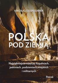 Okładka książki Polska pod ziemią. Najpiękniejsze trasy po kopalniach, jaskiniach, podziemiach miejskich i militarnych - uszkodzone