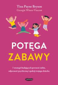 Okładka książki Potęga zabawy. 7 strategii budujących pewność siebie, odporność psychiczną i spokój twojego dziecka