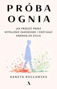 Próba ognia. Jak przejść przez wypalenie zawodowe i odzyskać energię do życia. Autor: Rocławska Danuta. ZdrowePodejscie.pl Okładka książki Próba ognia. Jak przejść przez wypalenie zawodowe i odzyskać energię do życia