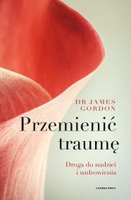 Przemienić traumę. Droga do nadziei i uzdrowienia. Autor: James S. Gordon. ZdrowePodejscie.pl Okładka książki Przemienić traumę. Droga do nadziei i uzdrowienia