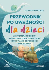 Okładka książki Przewodnik po uważności dla dzieci. Jak wspierać dziecko w radzeniu sobie z emocjami, stresem i myślami