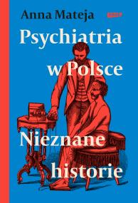 Psychiatria w Polsce. Nieznane historie. Autor: Anna Mateja. ZdrowePodejscie.pl Okładka książki Psychiatria w Polsce. Nieznane historie