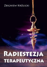 Radiestezja terapeutyczna. Autor: Zbigniew Królicki. ZdrowePodejscie.pl Okładka książki Radiestezja terapeutyczna