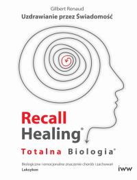Recall Healing, Totalna Biologia - Uzdrawianie przez Świadomość. Autor: Gilbert Renaud. ZdrowePodejscie.pl Okładka książki Recall Healing, Totalna Biologia - Uzdrawianie przez Świadomość