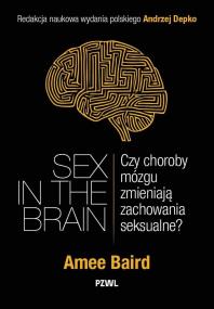 Sex in the Brain. Czy choroby mózgu zmieniają zachowania seksualne?. Autor: Baird Amee, Andrzej Depko. ZdrowePodejscie.pl Okładka książki Sex in the Brain. Czy choroby mózgu zmieniają zachowania seksualne?