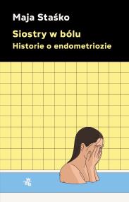 Siostry w bólu. Historie o endometriozie. Autor: Staśko Maja. ZdrowePodejscie.pl Okładka książki Siostry w bólu. Historie o endometriozie