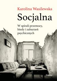 Socjalna. W spirali przemocy, biedy i zaburzeń psychicznych. Autor: Karolina Wasilewska. ZdrowePodejscie.pl Okładka książki Socjalna. W spirali przemocy, biedy i zaburzeń psychicznych