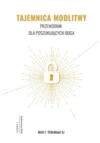 Tajemnica Modlitwy. Autor: Mark E. Thibodeaux SJ. ZdrowePodejscie.pl Okładka książki Tajemnica Modlitwy