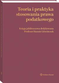 Okładka książki Teoria i praktyka stosowania prawa podatkowego. Księga jubileuszowa dedykowana Profesor Hannie Litwińczuk