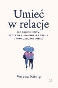 Okładka książki Umieć w relacje. Jak więzi z innymi leczą nas, uwalniają z traum i pomagają rozkwitać