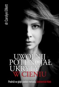 Uwolnij potencjał ukryty w cieniu. Autor: Carolyn Elliott. ZdrowePodejscie.pl Okładka książki Uwolnij potencjał ukryty w cieniu