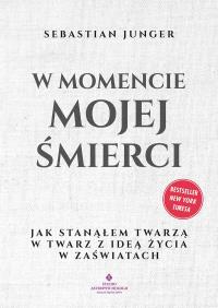 W momencie mojej śmierci.  Jak stanąłem twarzą w twarz z ideą życia w zaświatach. Autor: Junger Sebastian. ZdrowePodejscie.pl Okładka książki W momencie mojej śmierci.  Jak stanąłem twarzą w twarz z ideą życia w zaświatach