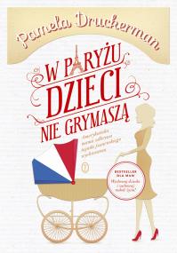W Paryżu dzieci nie grymaszą. Autor: Pamela Druckerman. ZdrowePodejscie.pl Okładka książki W Paryżu dzieci nie grymaszą