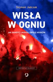 Okładka książki Wisła w ogniu. Jak bandyci ukradli Wisłę Kraków (wyd. 2, 2025)
