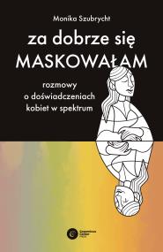 Okładka książki Za dobrze się maskowałam. Rozmowy o doświadczeniach kobiet w spektrum autyzmu