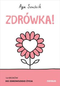 Zdrówka! 14 kroków do zdrowszego życia. Książk. Autor: Aga Szuścik. ZdrowePodejscie.pl Okładka książki Zdrówka! 14 kroków do zdrowszego życia. Książk