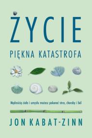 Życie, piękna katastrofa. Autor: Jon Kabat-Zinn. ZdrowePodejscie.pl Okładka książki Życie, piękna katastrofa