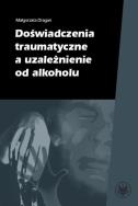 Doświadczenia traumatyczne a uzależnienie od alkoholu. Autor: Dragan Małgorzata. ZdrowePodejscie.pl Okładka książki Doświadczenia traumatyczne a uzależnienie od alkoholu