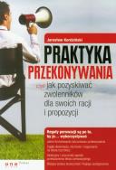 Okładka książki Praktyka przekonywania czyli jak pozyskiwać zwolenników dla swoich racji i propozycji