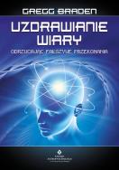 Uzdrawianie wiary. Odrzucając fałszywe przekonania. Autor: Gregg Braden. ZdrowePodejscie.pl Okładka książki Uzdrawianie wiary. Odrzucając fałszywe przekonania