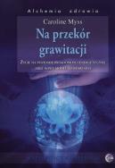 Na przekór grawitacji. Autor: Caroline Myss. ZdrowePodejscie.pl Okładka książki Na przekór grawitacji